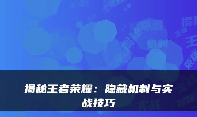揭秘王者荣耀：隐藏机制与实战技巧