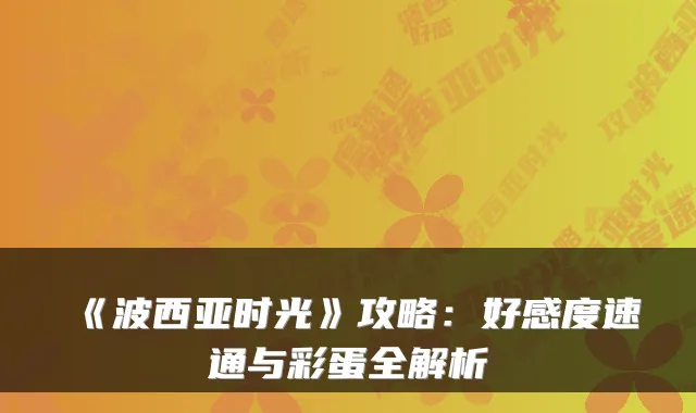 《波西亚时光》攻略：好感度速通与彩蛋全解析
