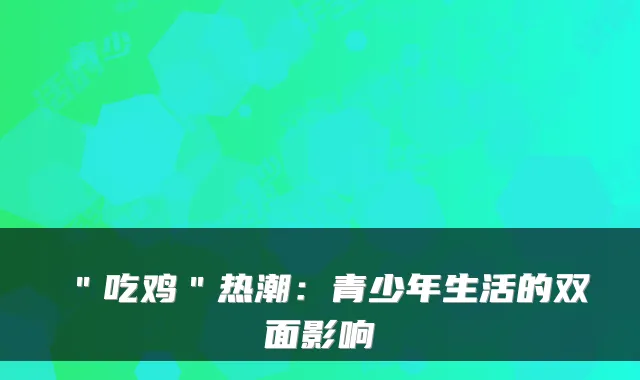 ＂吃鸡＂热潮：青少年生活的双面影响