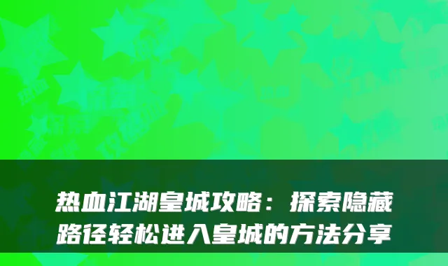 热血江湖皇城攻略：探索隐藏路径轻松进入皇城的方法分享