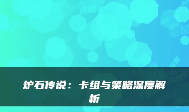 炉石传说：卡组与策略深度解析