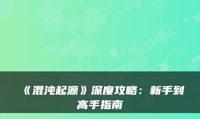 《混沌起源》深度攻略:新手到高手指南