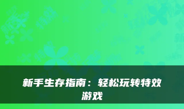 新手生存指南：轻松玩转游戏