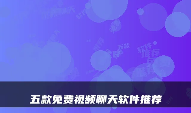 五款免费视频聊天软件推荐