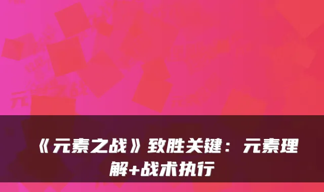 《元素之战》致胜关键：元素理解+战术执行