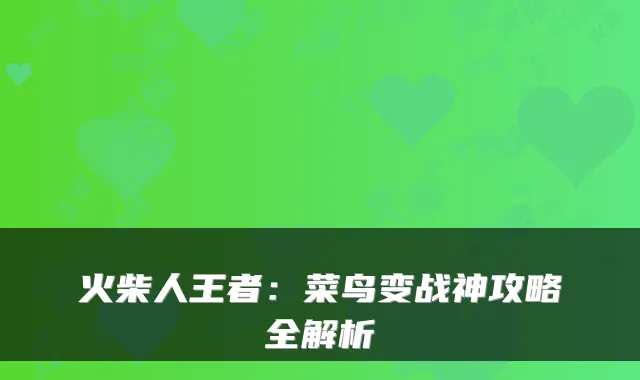 火柴人王者：菜鸟变战神攻略全解析