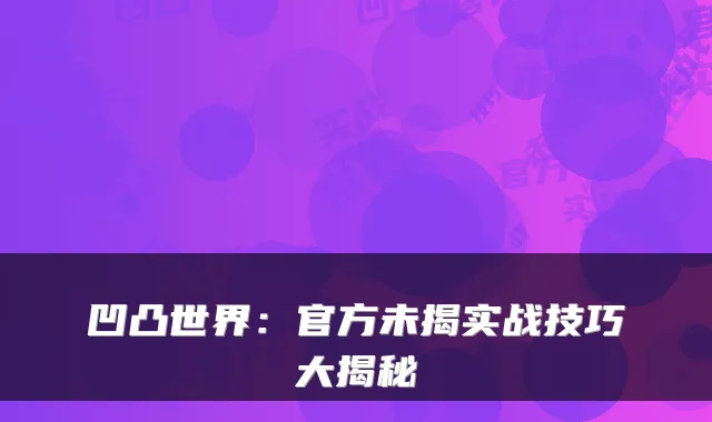 凹凸世界:官方未揭实战技巧大揭秘