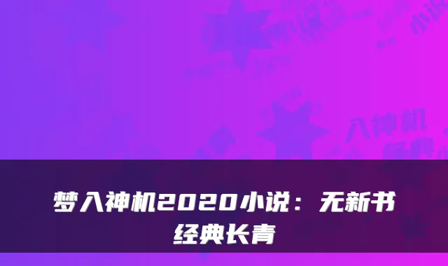 梦入神机2020小说：无新书经典长青