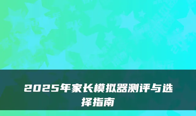 2025年家长模拟器测评与选择指南