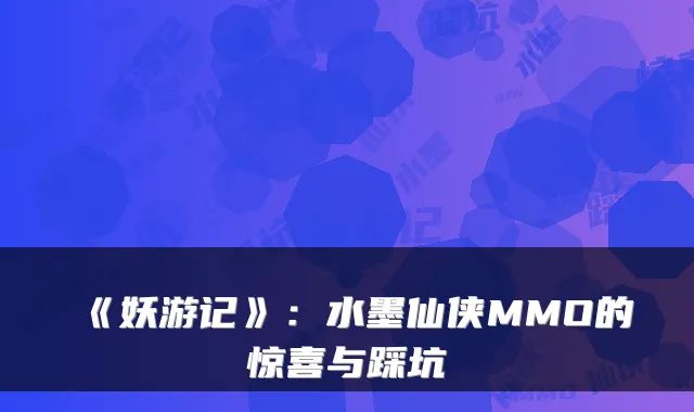 《妖游记》：水墨仙侠MMO的惊喜与踩坑