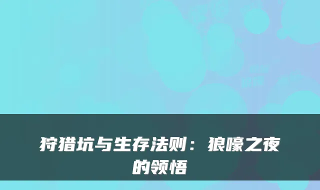 狩猎坑与生存法则：狼嚎之夜的领悟