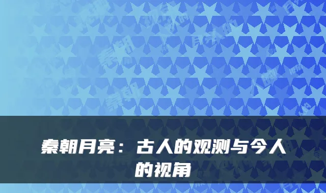 秦朝月亮：古人的观测与今人的视角