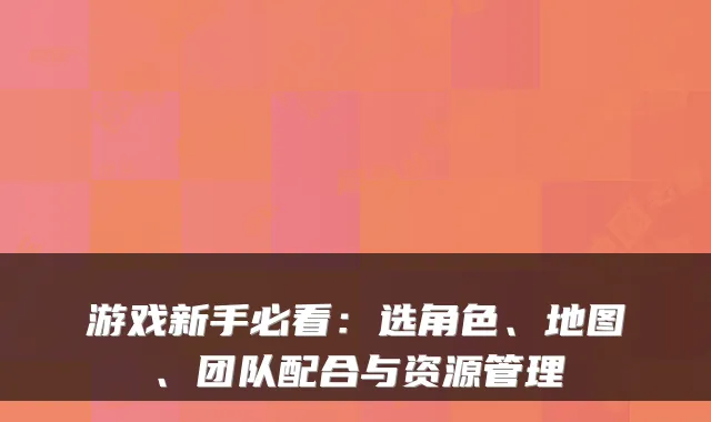 游戏新手必看:选角色、地图、团队配合与资源管理