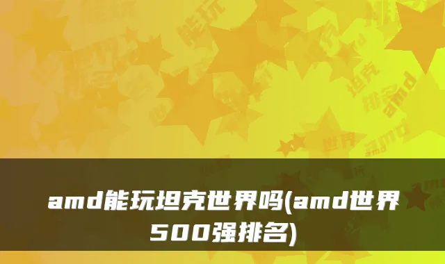 amd能玩坦克世界吗(amd世界500强排名)