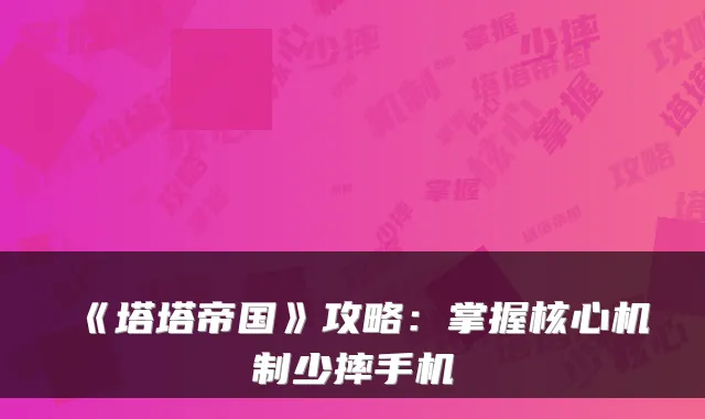 《塔塔帝国》攻略：掌握核心机制少摔手机