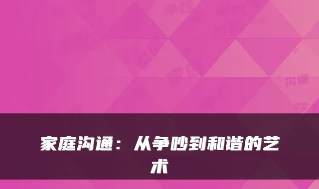 家庭沟通：从争吵到和谐的艺术