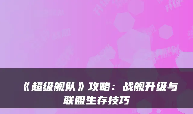《超级舰队》攻略：战舰升级与联盟生存技巧