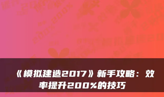 《模拟建造2017》新手攻略：效率提升200%的技巧