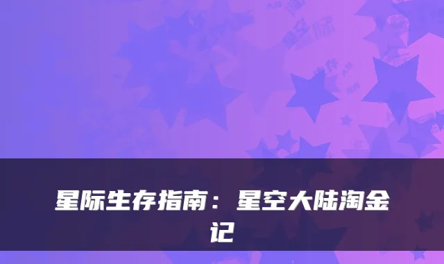 星际生存指南：星空大陆淘金记