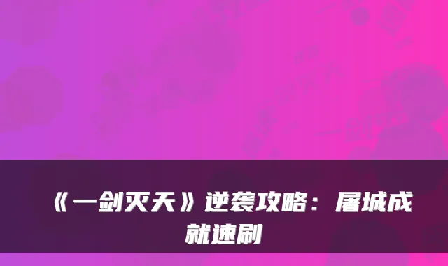 《一剑灭天》逆袭攻略：屠城成就速刷