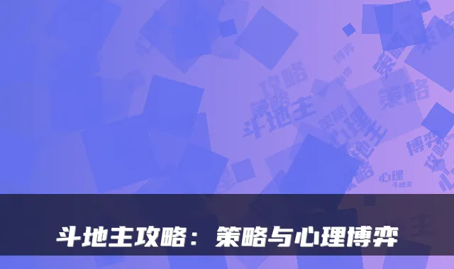 斗地主攻略：策略与心理博弈