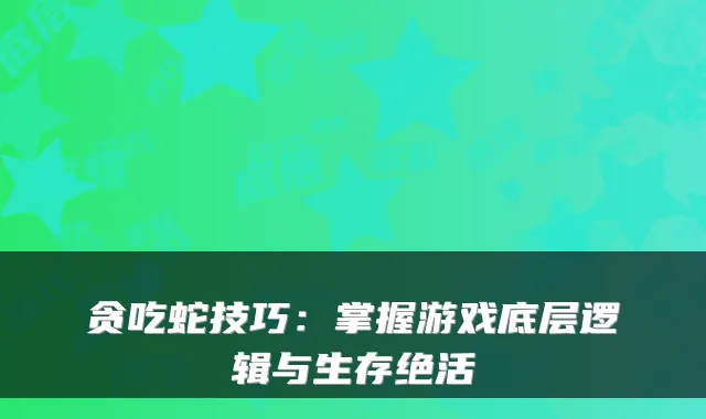 贪吃蛇技巧：掌握游戏底层逻辑与生存绝活