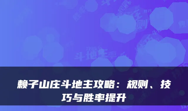 赖子山庄斗地主攻略：规则、技巧与胜率提升