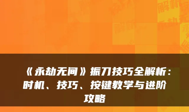 《永劫无间》振刀技巧全解析：时机、技巧、按键教学与进阶攻略
