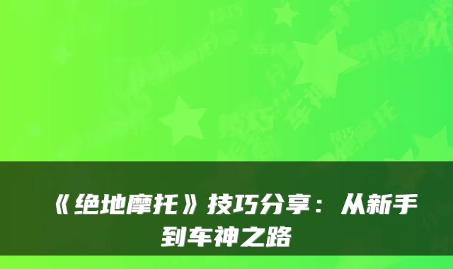 《绝地摩托》技巧分享：从新手到车神之路