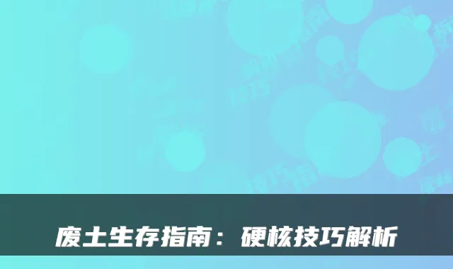 废土生存指南:硬核技巧解析