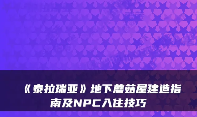 《泰拉瑞亚》地下蘑菇屋建造指南及NPC入住技巧