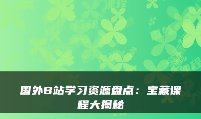 国外B站学习资源盘点：宝藏课程大揭秘
