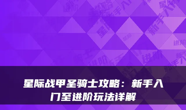 星际战甲圣骑士攻略：新手入门至进阶玩法详解