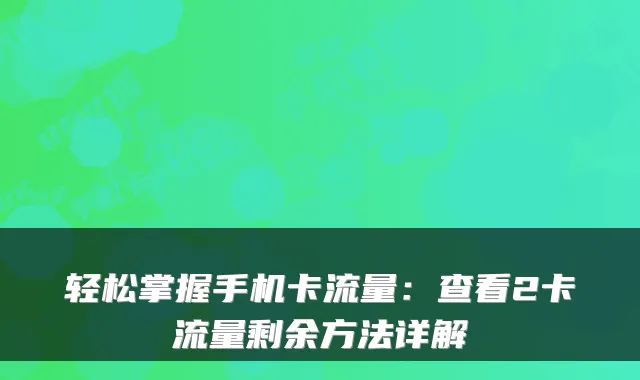 轻松掌握手机卡流量：查看2卡流量剩余方法详解