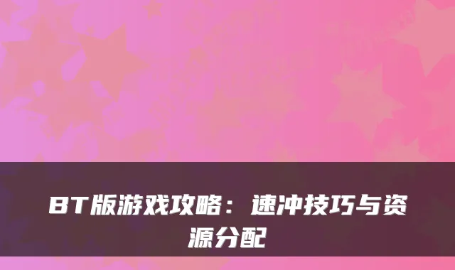 BT版游戏攻略：速冲技巧与资源分配