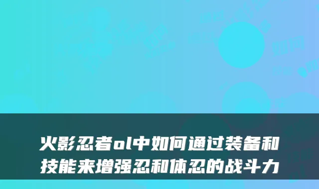 火影忍者ol中如何通过装备和技能来增强忍和体忍的战斗力