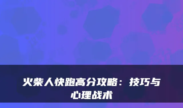 火柴人快跑高分攻略：技巧与心理战术