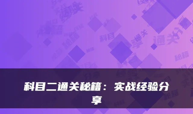 科目二通关秘籍：实战经验分享