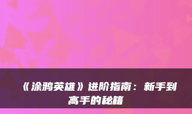 《涂鸦英雄》进阶指南：新手到高手的秘籍