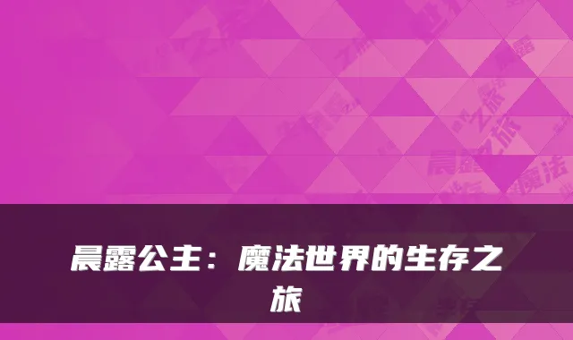 晨露公主：魔法世界的生存之旅