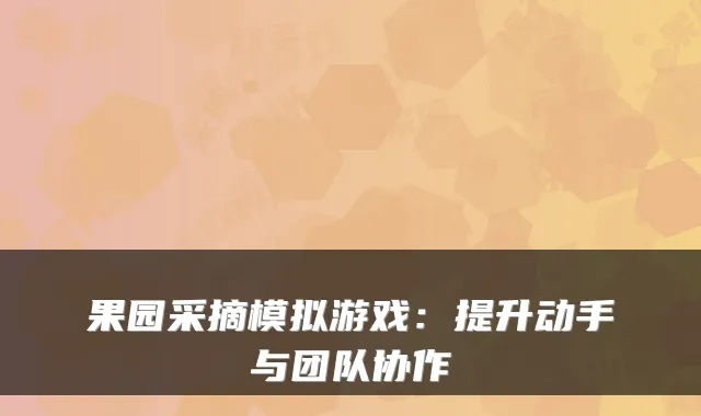 果园采摘模拟游戏：提升动手与团队协作