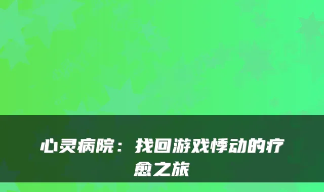心灵病院：找回游戏悸动的疗愈之旅