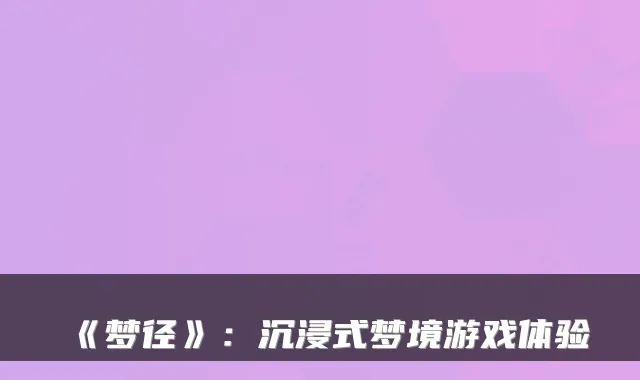 《梦径》:沉浸式梦境游戏体验