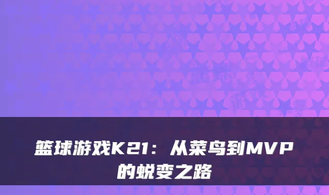 篮球游戏K21：从菜鸟到MVP的蜕变之路
