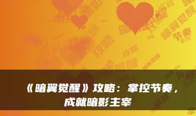 《暗翼觉醒》攻略：掌控节奏，成就暗影主宰