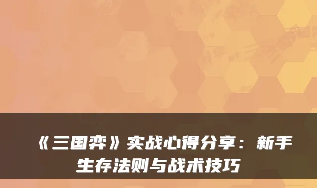 《三国弈》实战心得分享:新手生存法则与战术技巧