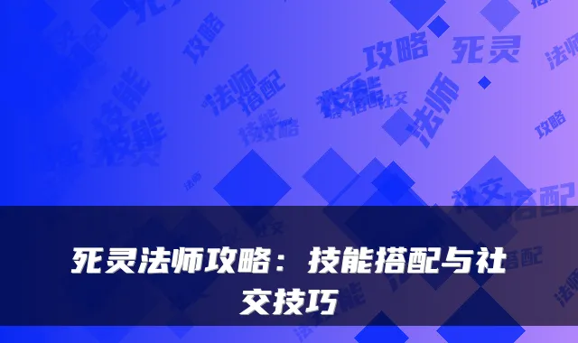 死灵法师攻略:技能搭配与社交技巧