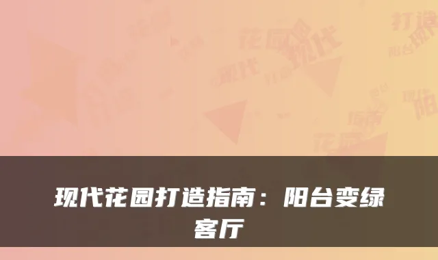 现代花园打造指南：阳台变绿客厅