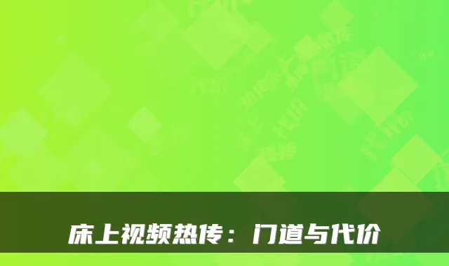 床上视频热传：门道与代价