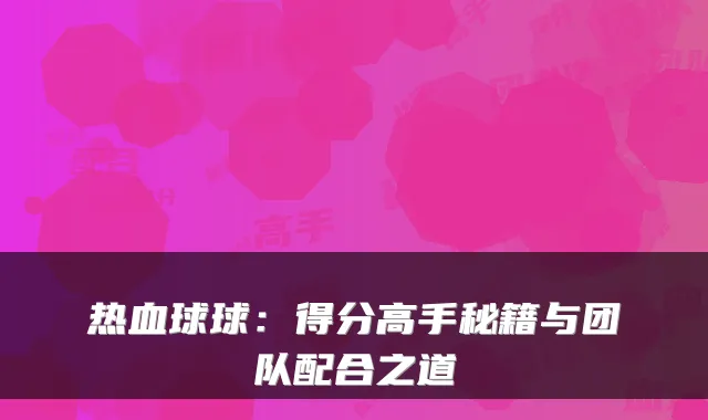 热血球球：得分高手秘籍与团队配合之道